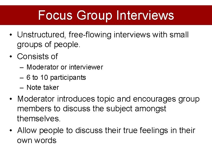 Focus Group Interviews • Unstructured, free-flowing interviews with small groups of people. • Consists