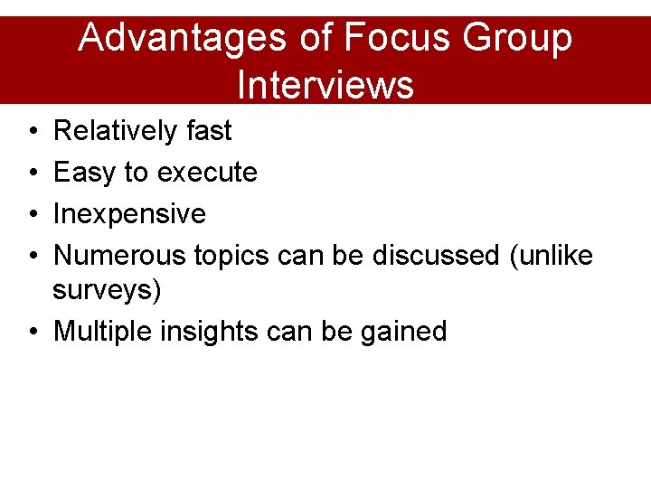 Advantages of Focus Group Interviews • • Relatively fast Easy to execute Inexpensive Numerous