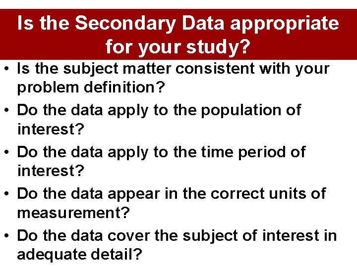 Is the Secondary Data appropriate for your study? • Is the subject matter consistent