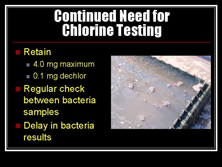 Continued Need for Chlorine Testing n Retain n n 4. 0 mg maximum 0.