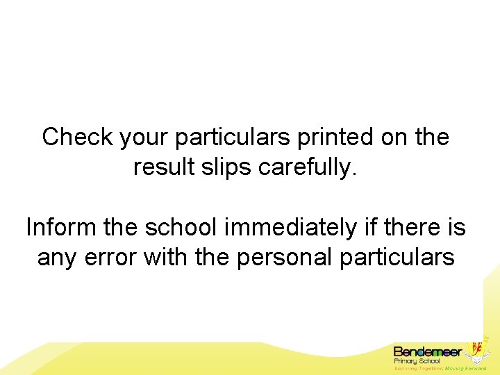 Check your particulars printed on the result slips carefully. Inform the school immediately if
