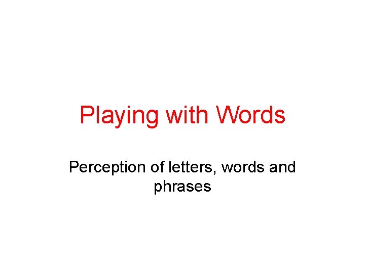 Playing with Words Perception of letters, words and phrases 