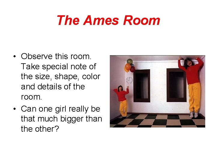 The Ames Room • Observe this room. Take special note of the size, shape,