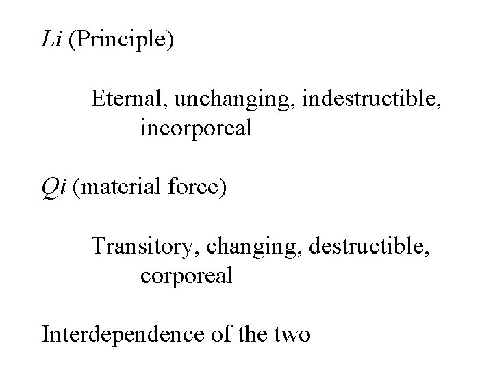 Li (Principle) Eternal, unchanging, indestructible, incorporeal Qi (material force) Transitory, changing, destructible, corporeal Interdependence