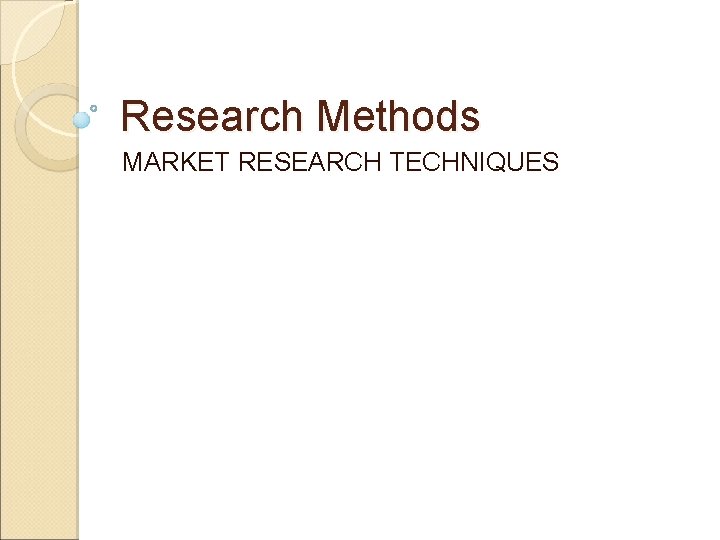 Research Methods MARKET RESEARCH TECHNIQUES Research Methods MARKET RESEARCH TECHNIQUES