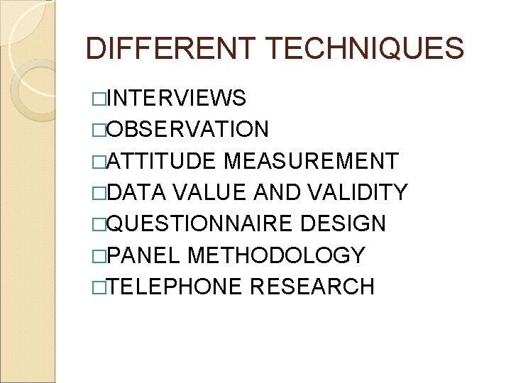 DIFFERENT TECHNIQUES �INTERVIEWS �OBSERVATION �ATTITUDE MEASUREMENT �DATA VALUE AND VALIDITY �QUESTIONNAIRE DESIGN �PANEL METHODOLOGY DIFFERENT TECHNIQUES �INTERVIEWS �OBSERVATION �ATTITUDE MEASUREMENT �DATA VALUE AND VALIDITY �QUESTIONNAIRE DESIGN �PANEL METHODOLOGY