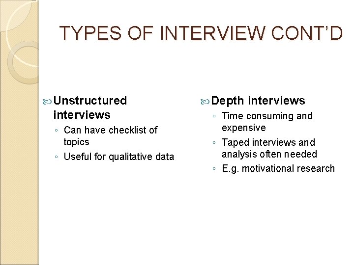 TYPES OF INTERVIEW CONT’D Unstructured interviews ◦ Can have checklist of topics ◦ Useful TYPES OF INTERVIEW CONT’D Unstructured interviews ◦ Can have checklist of topics ◦ Useful