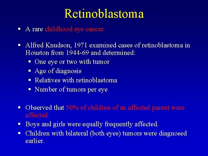 Retinoblastoma § A rare childhood eye cancer § Alfred Knudson, 1971 examined cases of Retinoblastoma § A rare childhood eye cancer § Alfred Knudson, 1971 examined cases of