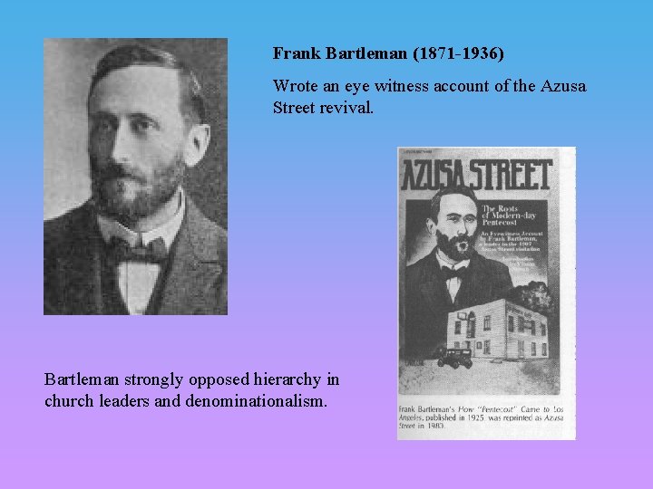 Frank Bartleman (1871 -1936) Wrote an eye witness account of the Azusa Street revival.