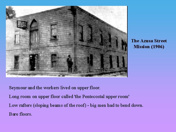 The Azusa Street Mission (1906) Seymour and the workers lived on upper floor. Long