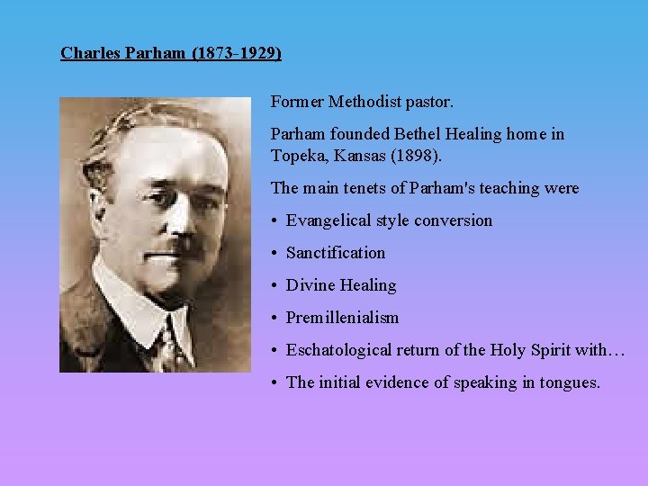 Charles Parham (1873 -1929) Former Methodist pastor. Parham founded Bethel Healing home in Topeka,