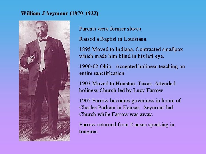 William J Seymour (1870 -1922) Parents were former slaves Raised a Baptist in Louisiana