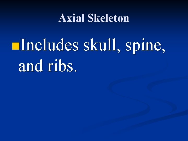 Axial Skeleton n. Includes skull, spine, and ribs. 