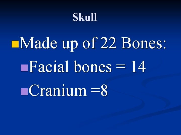 Skull n. Made up of 22 Bones: n. Facial bones = 14 n. Cranium