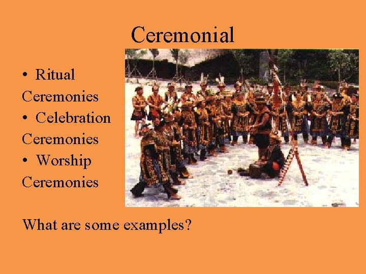 Ceremonial • Ritual Ceremonies • Celebration Ceremonies • Worship Ceremonies What are some examples?
