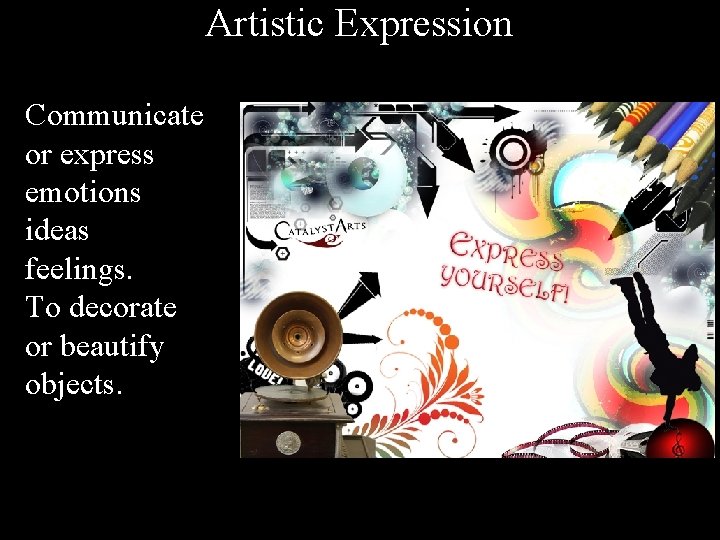 Artistic Expression Communicate or express emotions ideas feelings. To decorate or beautify objects. 