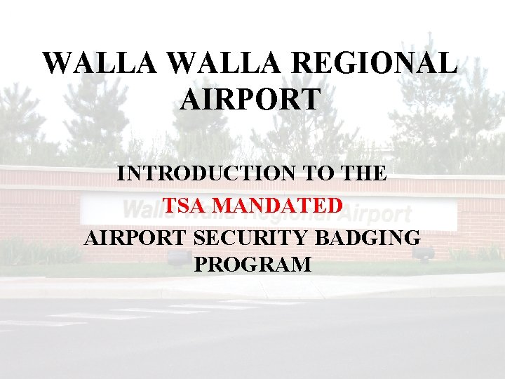 WALLA REGIONAL AIRPORT INTRODUCTION TO THE TSA MANDATED AIRPORT SECURITY BADGING PROGRAM 