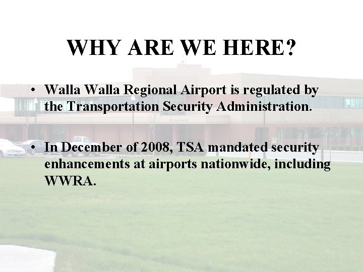 WHY ARE WE HERE? • Walla Regional Airport is regulated by the Transportation Security