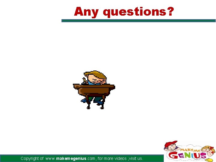 Any questions? Copyright of www. makemegenius. com, for more videos , visit us. 