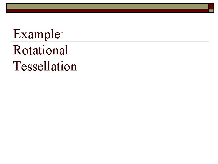 Example: Rotational Tessellation Example: Rotational Tessellation
