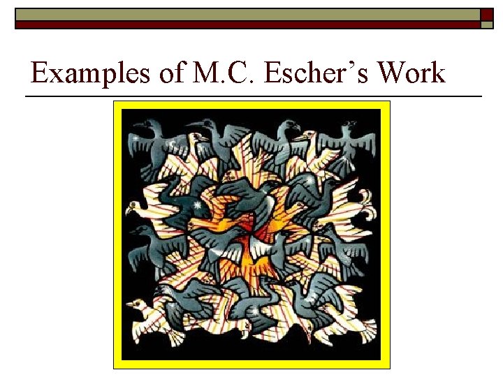 Examples of M. C. Escher’s Work Examples of M. C. Escher’s Work