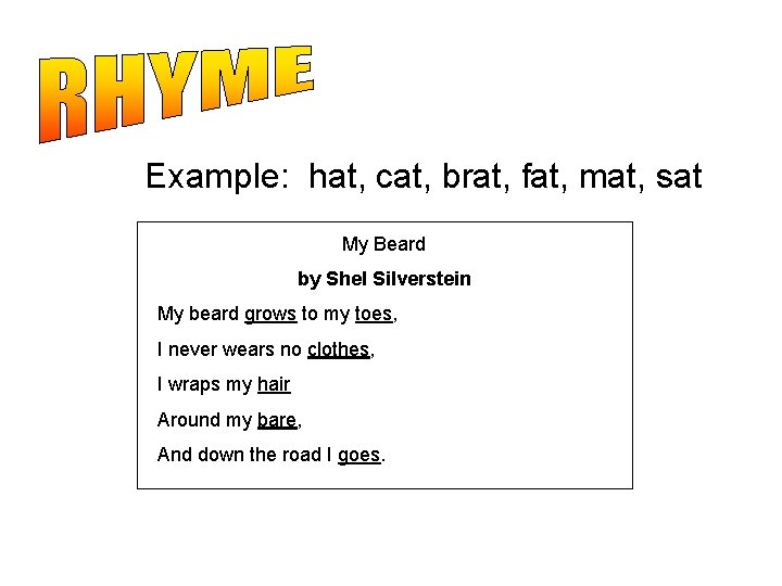The repetition of sounds Example: hat, cat, brat, fat, mat, sat My Beard by