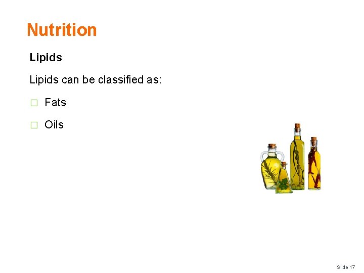 Nutrition Lipids can be classified as: � Fats � Oils Slide 17 