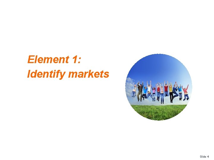 Element 1: Identify markets Slide 4 