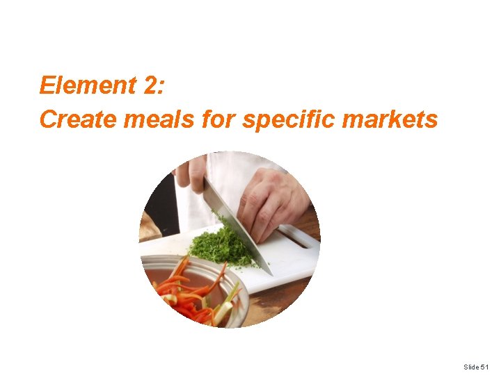 Element 2: Create meals for specific markets Slide 51 