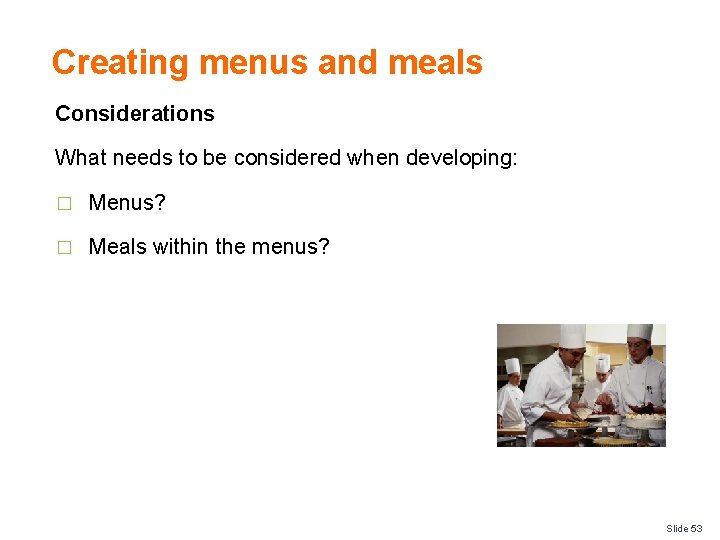 Creating menus and meals Considerations What needs to be considered when developing: � Menus?