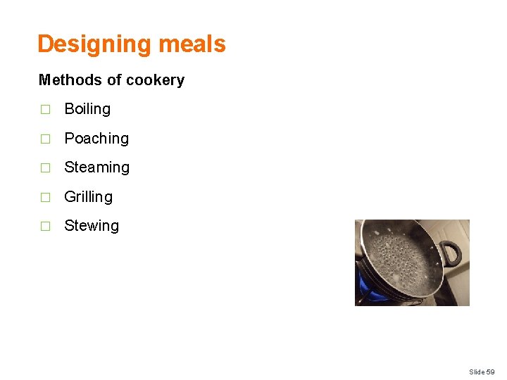 Designing meals Methods of cookery � Boiling � Poaching � Steaming � Grilling �