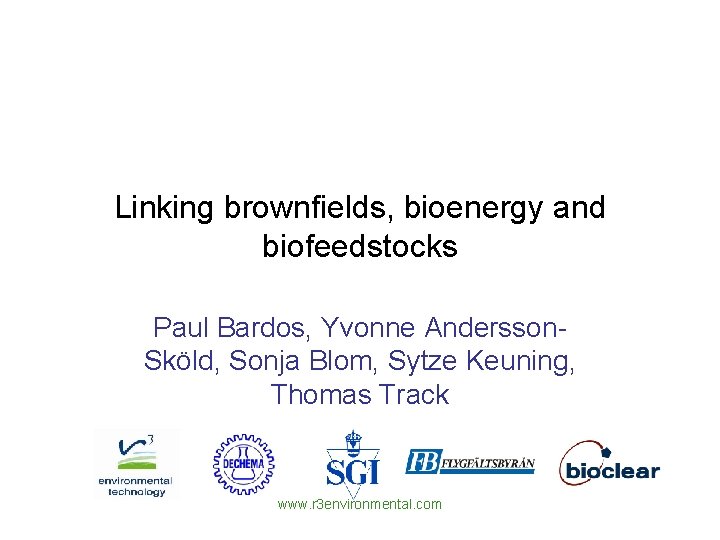 Linking brownfields, bioenergy and biofeedstocks Paul Bardos, Yvonne Andersson. Sköld, Sonja Blom, Sytze Keuning,