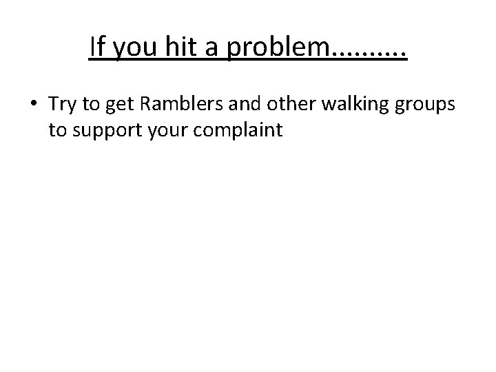 If you hit a problem. . • Try to get Ramblers and other walking
