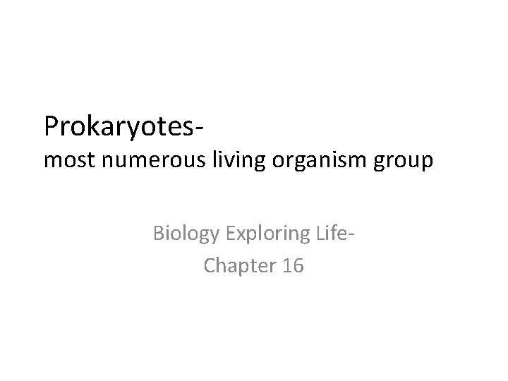 Prokaryotes- most numerous living organism group Biology Exploring Life. Chapter 16 