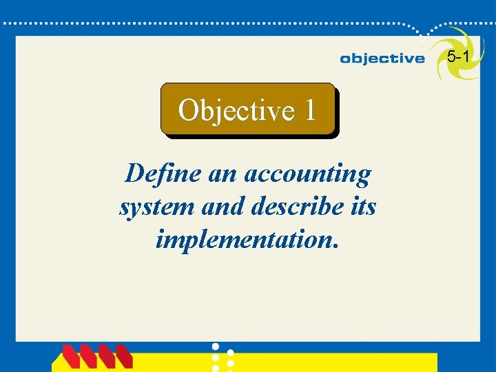 5 -1 Objective 1 Define an accounting system and describe its implementation. 