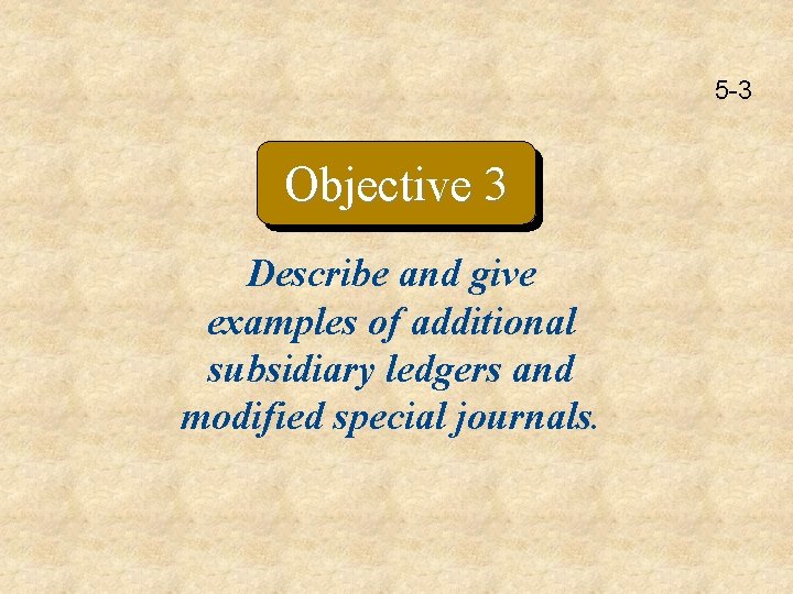 5 -3 Objective 3 Describe and give examples of additional subsidiary ledgers and modified