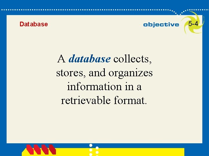5 -4 Database A database collects, stores, and organizes information in a retrievable format.