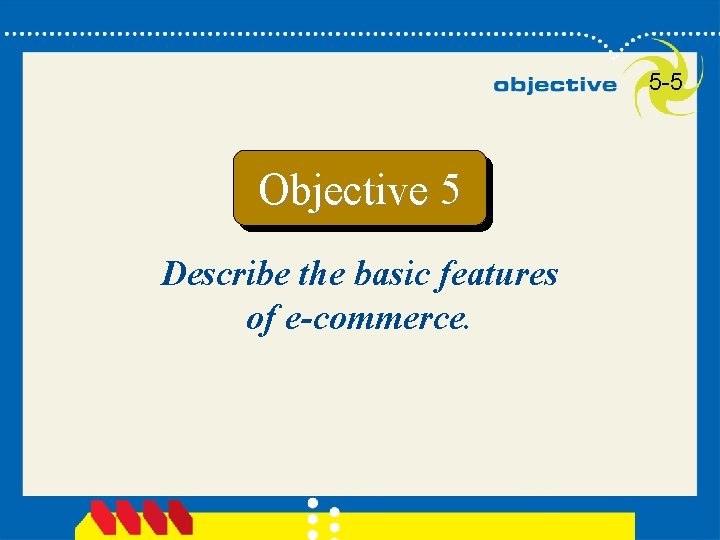 5 -5 Objective 5 Describe the basic features of e-commerce. 