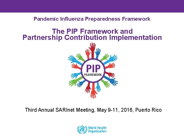 Pandemic Influenza Preparedness Framework The PIP Framework and Partnership Contribution Implementation Third Annual SARInet