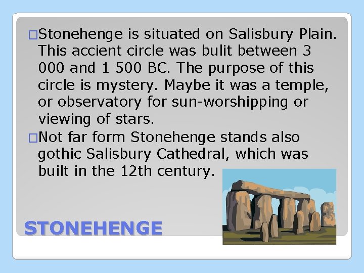 �Stonehenge is situated on Salisbury Plain. This accient circle was bulit between 3 000