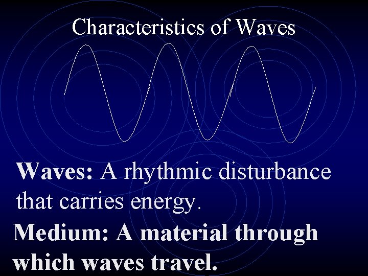 Characteristics of Waves: A rhythmic disturbance that carries energy. Medium: A material through which