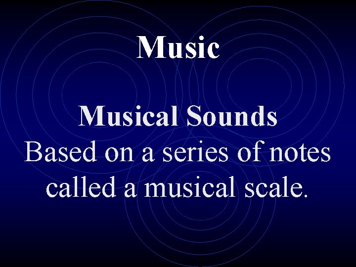 Musical Sounds Based on a series of notes called a musical scale. 