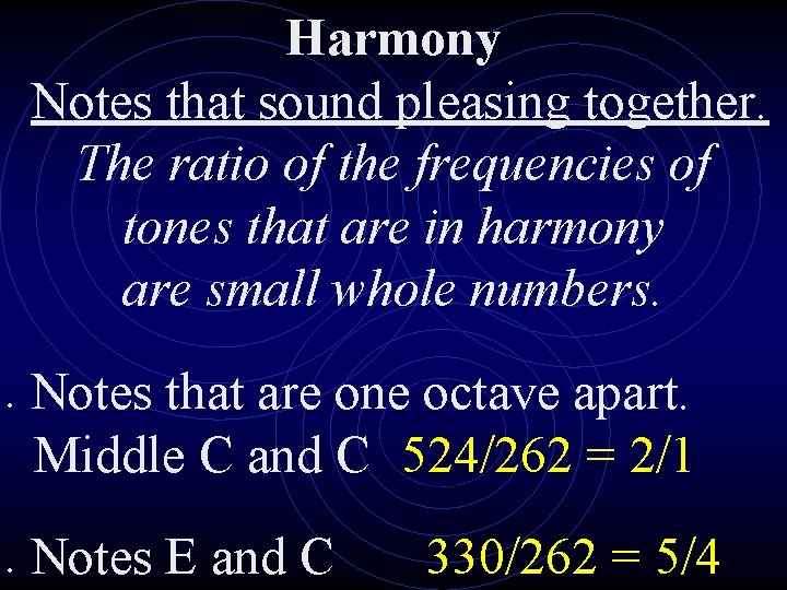 Harmony Notes that sound pleasing together. The ratio of the frequencies of tones that