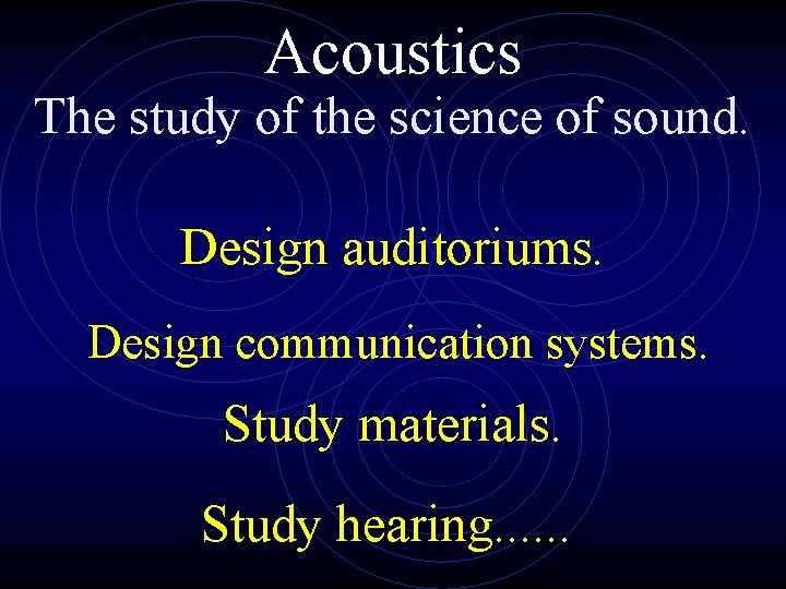 Acoustics The study of the science of sound. Design auditoriums. Design communication systems. Study