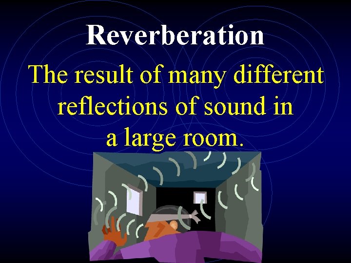 Reverberation The result of many different reflections of sound in a large room. 