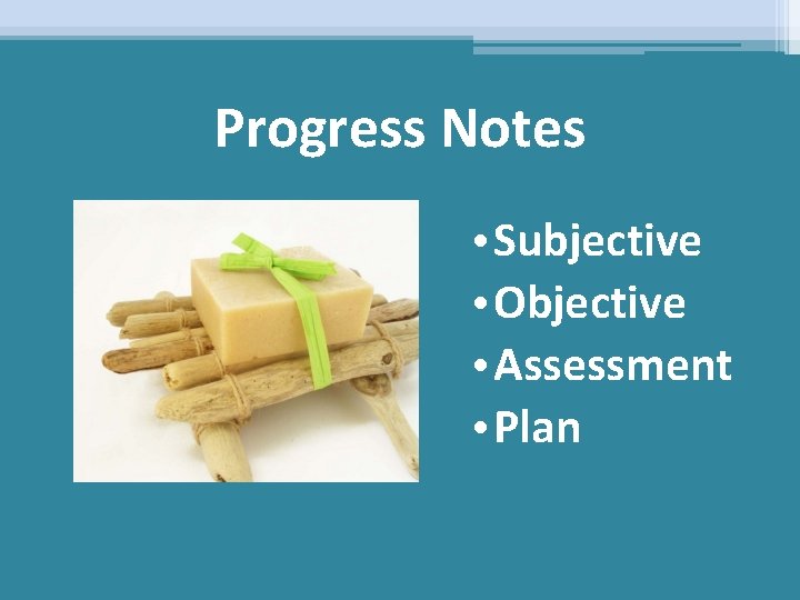 Progress Notes • Subjective • Objective • Assessment • Plan 