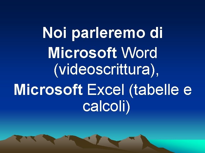 Noi parleremo di Microsoft Word (videoscrittura), Microsoft Excel (tabelle e calcoli) 