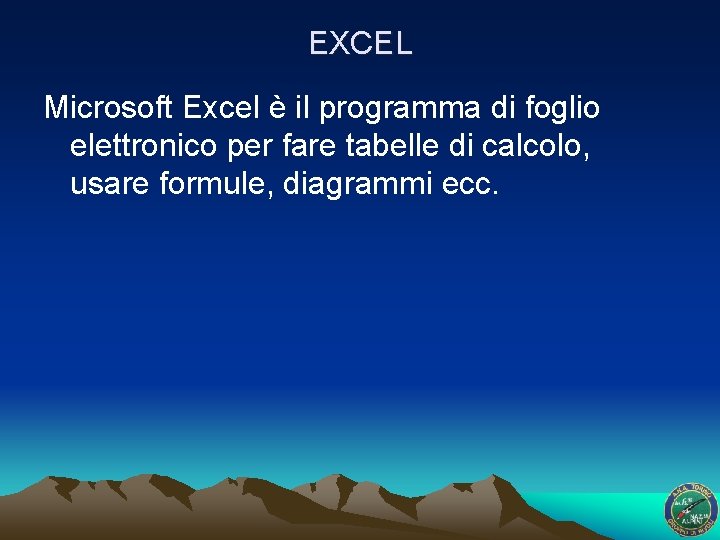 EXCEL Microsoft Excel è il programma di foglio elettronico per fare tabelle di calcolo,