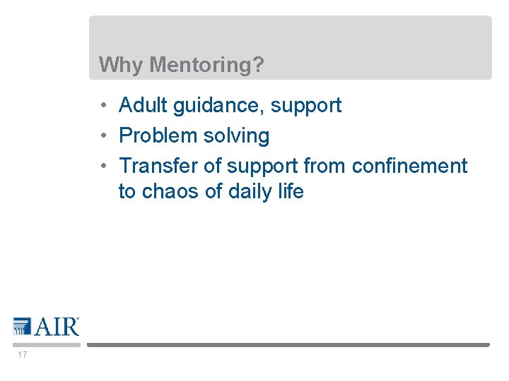 Why Mentoring? • Adult guidance, support • Problem solving • Transfer of support from