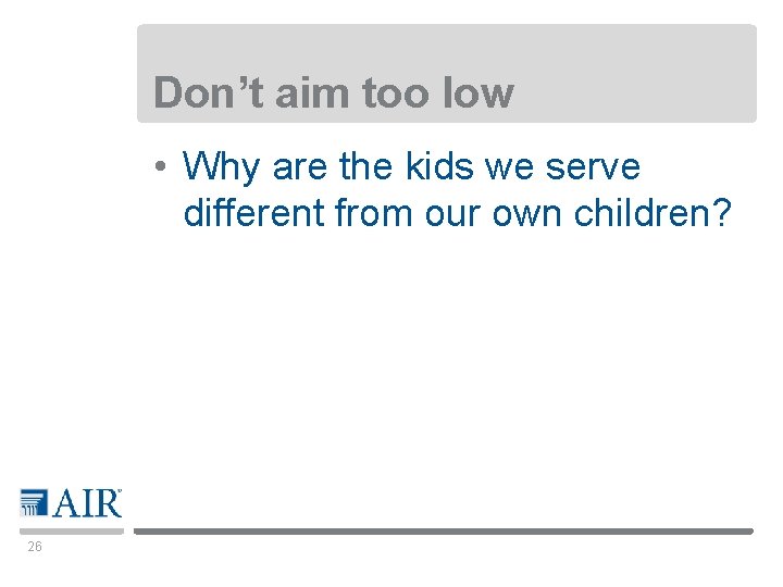 Don’t aim too low • Why are the kids we serve different from our